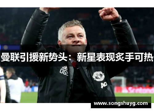 曼联引援新势头:新星表现炙手可热