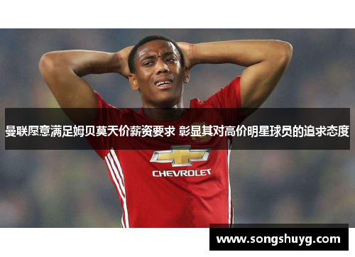 曼联愿意满足姆贝莫天价薪资要求 彰显其对高价明星球员的追求态度