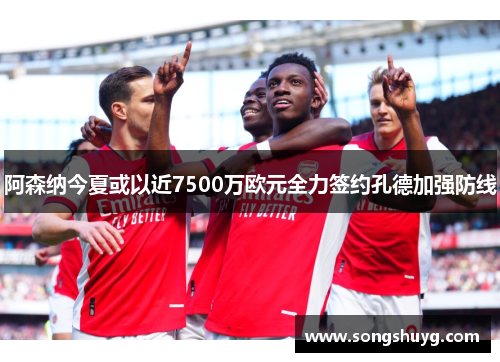阿森纳今夏或以近7500万欧元全力签约孔德加强防线